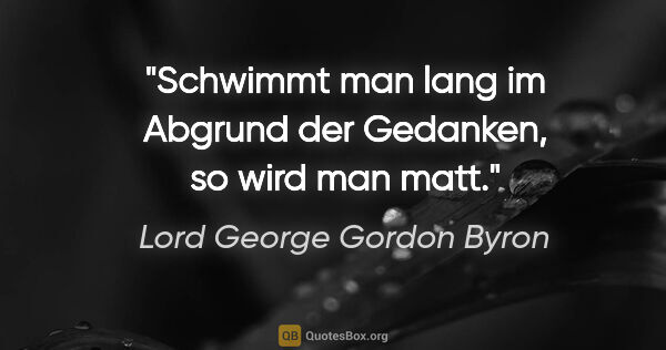 Lord George Gordon Byron Zitat: "Schwimmt man lang im Abgrund der Gedanken, so wird man matt."