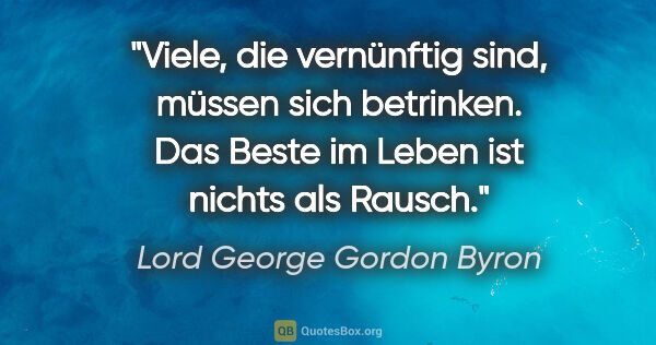 Lord George Gordon Byron Zitat: "Viele, die vernünftig sind, müssen sich betrinken. Das Beste..."