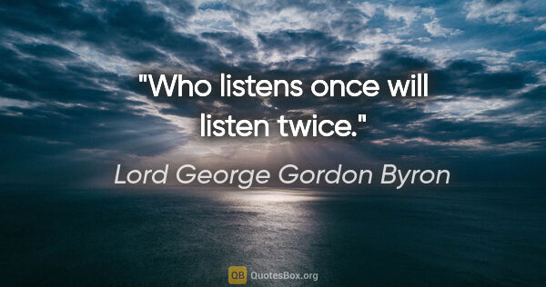 Lord George Gordon Byron Zitat: "Who listens once will listen twice."
