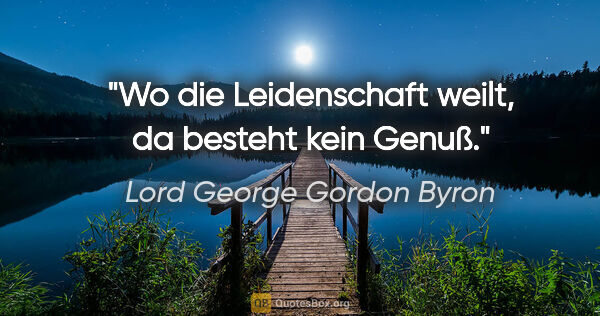 Lord George Gordon Byron Zitat: "Wo die Leidenschaft weilt, da besteht kein Genuß."