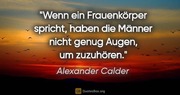 Alexander Calder Zitat: "Wenn ein Frauenkörper spricht, haben die Männer nicht genug..."