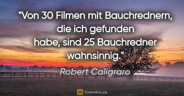 Robert Caligraro Zitat: "Von 30 Filmen mit Bauchrednern, die ich gefunden habe, sind 25..."