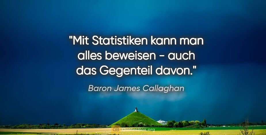 Baron James Callaghan Zitat: "Mit Statistiken kann man alles beweisen - auch das Gegenteil..."