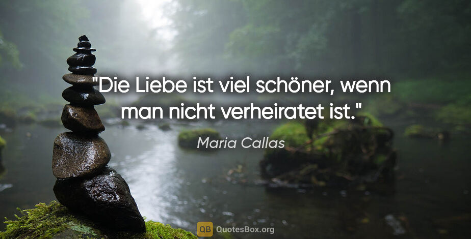 Maria Callas Zitat: "Die Liebe ist viel schöner, wenn man nicht verheiratet ist."