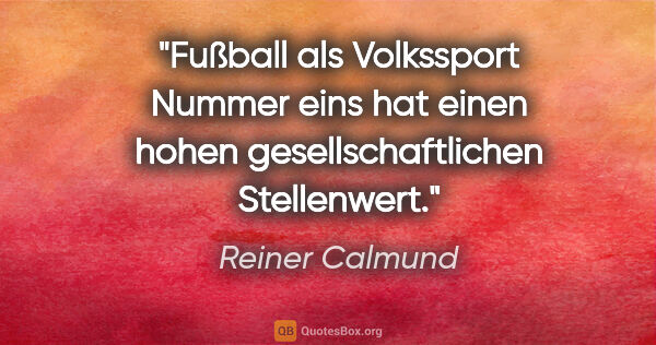 Reiner Calmund Zitat: "Fußball als Volkssport Nummer eins hat einen hohen..."