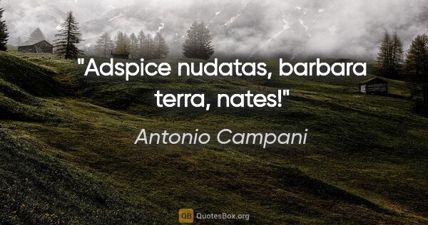 Antonio Campani Zitat: "Adspice nudatas, barbara terra, nates!"