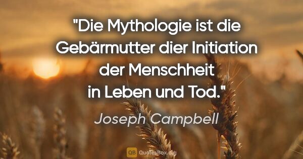 Joseph Campbell Zitat: "Die Mythologie ist die Gebärmutter dier Initiation der..."