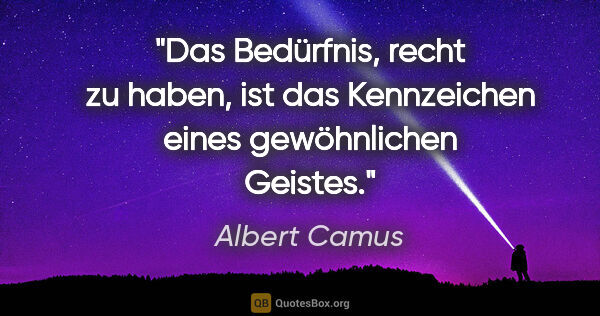 Albert Camus Zitat: "Das Bedürfnis, recht zu haben, ist das Kennzeichen eines..."