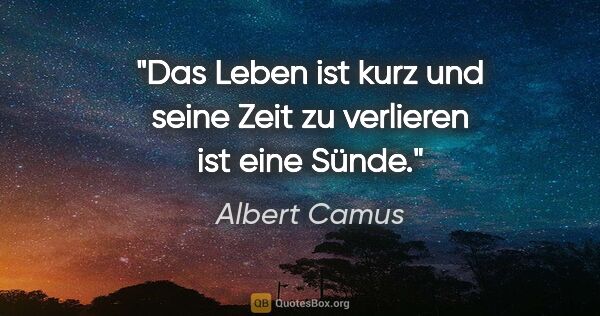 Albert Camus Zitat: "Das Leben ist kurz und seine Zeit zu verlieren ist eine Sünde."