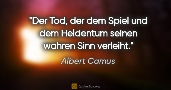 Albert Camus Zitat: "Der Tod, der dem Spiel und dem Heldentum seinen wahren Sinn..."