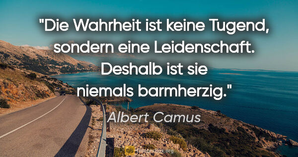 Albert Camus Zitat: "Die Wahrheit ist keine Tugend, sondern eine Leidenschaft...."
