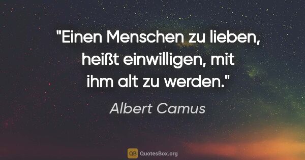 Albert Camus Zitat: "Einen Menschen zu lieben, heißt einwilligen, mit ihm alt zu..."