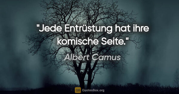 Albert Camus Zitat: "Jede Entrüstung hat ihre komische Seite."