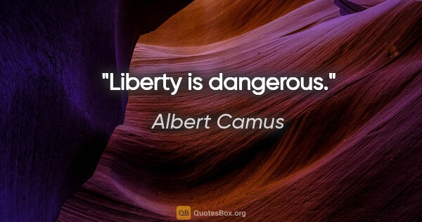 Albert Camus Zitat: "Liberty is dangerous."