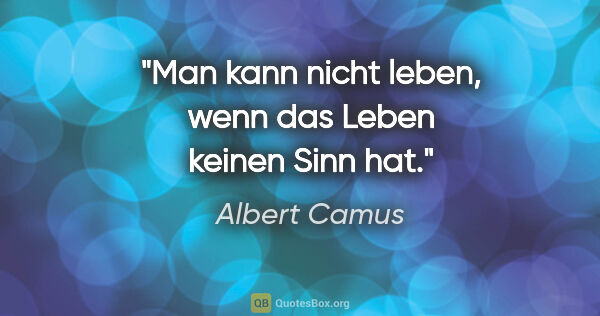 Albert Camus Zitat: "Man kann nicht leben, wenn das Leben keinen Sinn hat."