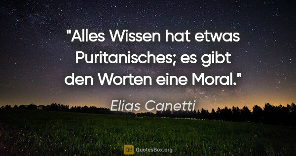 Elias Canetti Zitat: "Alles Wissen hat etwas Puritanisches; es gibt den Worten eine..."