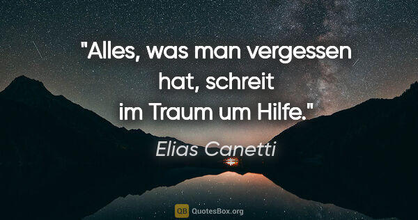 Elias Canetti Zitat: "Alles, was man vergessen hat, schreit im Traum um Hilfe."