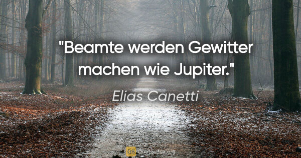 Elias Canetti Zitat: "Beamte werden Gewitter machen wie Jupiter."