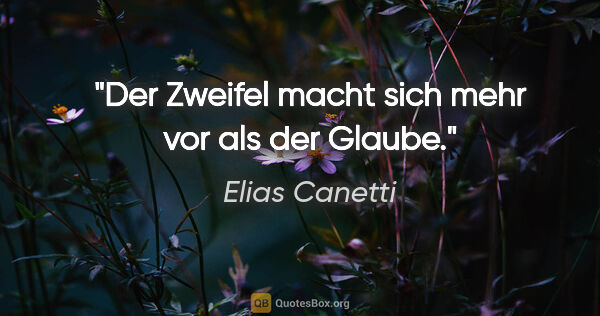 Elias Canetti Zitat: "Der Zweifel macht sich mehr vor als der Glaube."