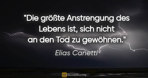 Elias Canetti Zitat: "Die größte Anstrengung des Lebens ist, sich nicht an den Tod..."