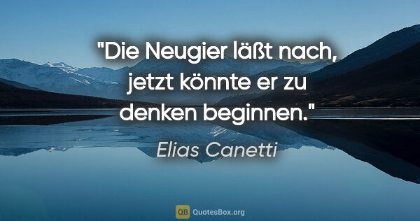 Elias Canetti Zitat: "Die Neugier läßt nach, jetzt könnte er zu denken beginnen."