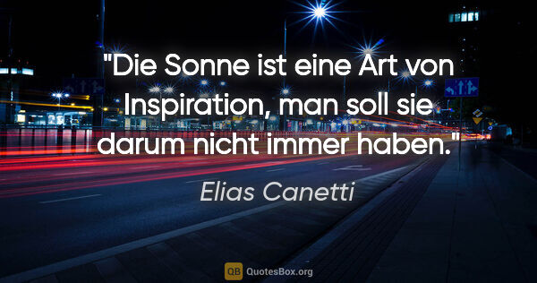 Elias Canetti Zitat: "Die Sonne ist eine Art von Inspiration, man soll sie darum..."