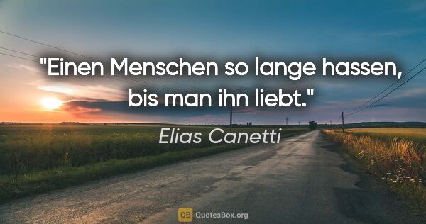 Elias Canetti Zitat: "Einen Menschen so lange hassen, bis man ihn liebt."