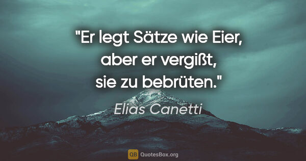 Elias Canetti Zitat: "Er legt Sätze wie Eier, aber er vergißt, sie zu bebrüten."