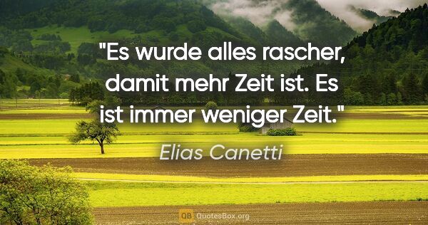 Elias Canetti Zitat: "Es wurde alles rascher, damit mehr Zeit ist. Es ist immer..."