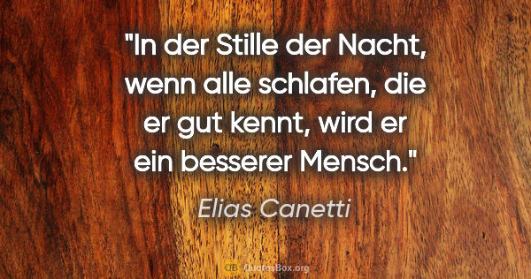 Elias Canetti Zitat: "In der Stille der Nacht, wenn alle schlafen, die er gut kennt,..."