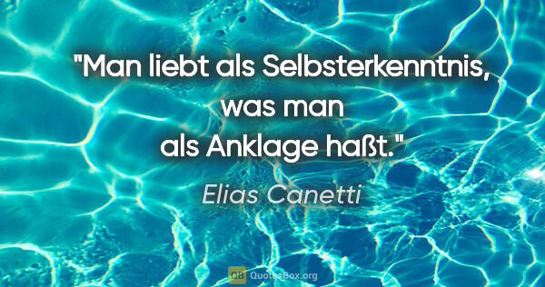 Elias Canetti Zitat: "Man liebt als Selbsterkenntnis, was man als Anklage haßt."