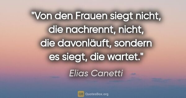 Elias Canetti Zitat: "Von den Frauen siegt nicht, die nachrennt, nicht, die..."