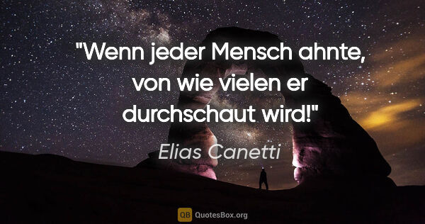Elias Canetti Zitat: "Wenn jeder Mensch ahnte, von wie vielen er durchschaut wird!"