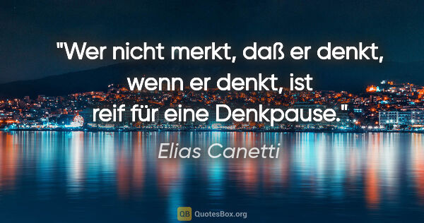 Elias Canetti Zitat: "Wer nicht merkt, daß er denkt, wenn er denkt, ist reif für..."