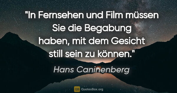 Hans Caninenberg Zitat: "In Fernsehen und Film müssen Sie die Begabung haben, mit dem..."