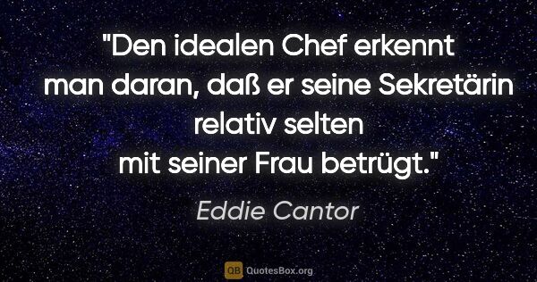 Eddie Cantor Zitat: "Den idealen Chef erkennt man daran, daß er seine Sekretärin..."