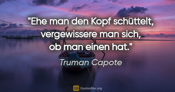 Truman Capote Zitat: "Ehe man den Kopf schüttelt, vergewissere man sich, ob man..."