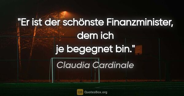 Claudia Cardinale Zitat: "Er ist der schönste Finanzminister, dem ich je begegnet bin."