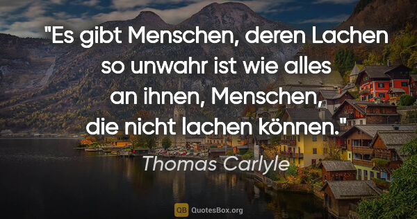 Thomas Carlyle Zitat: "Es gibt Menschen, deren Lachen so unwahr ist wie alles an..."