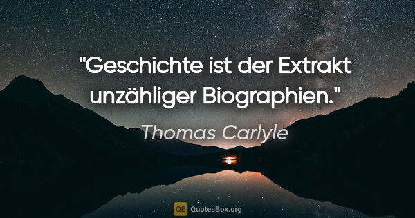 Thomas Carlyle Zitat: "Geschichte ist der Extrakt unzähliger Biographien."