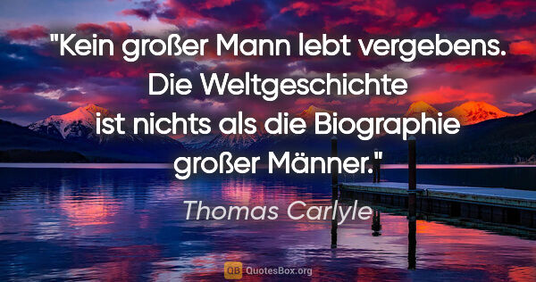 Thomas Carlyle Zitat: "Kein großer Mann lebt vergebens. Die Weltgeschichte ist nichts..."