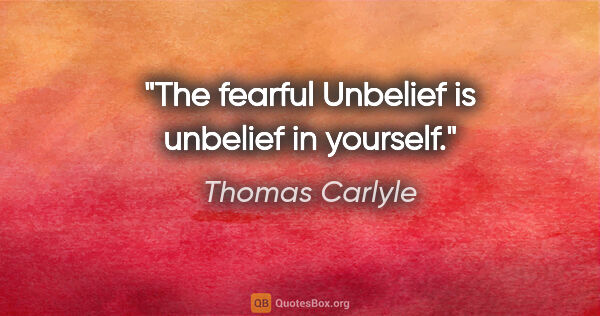 Thomas Carlyle Zitat: "The fearful Unbelief is unbelief in yourself."