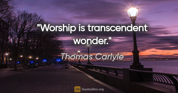 Thomas Carlyle Zitat: "Worship is transcendent wonder."