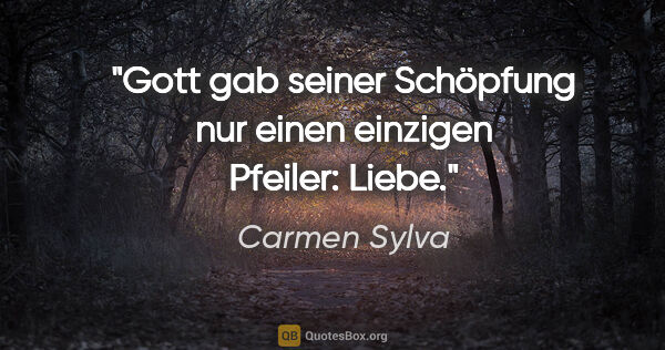 Carmen Sylva Zitat: "Gott gab seiner Schöpfung nur einen einzigen Pfeiler: Liebe."