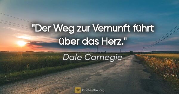Dale Carnegie Zitat: "Der Weg zur Vernunft führt über das Herz."