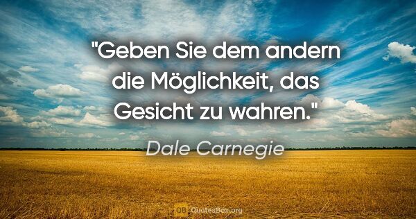 Dale Carnegie Zitat: "Geben Sie dem andern die Möglichkeit, das Gesicht zu wahren."