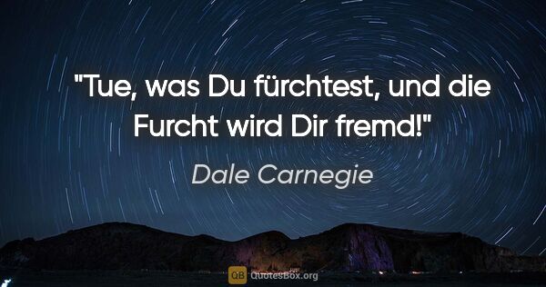 Dale Carnegie Zitat: "Tue, was Du fürchtest, und die Furcht wird Dir fremd!"