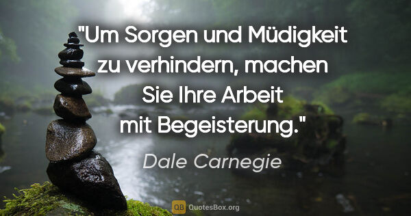 Dale Carnegie Zitat: "Um Sorgen und Müdigkeit zu verhindern, machen Sie Ihre Arbeit..."