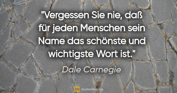 Dale Carnegie Zitat: "Vergessen Sie nie, daß für jeden Menschen sein Name das..."