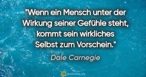 Dale Carnegie Zitat: "Wenn ein Mensch unter der Wirkung seiner Gefühle steht, kommt..."